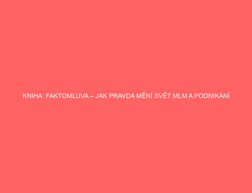 Kniha: Faktomluva – Jak Pravda Mění Svět MLM a Podnikání